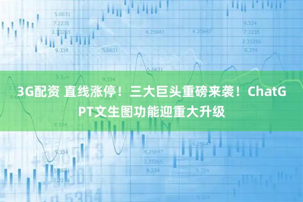 3G配资 直线涨停！三大巨头重磅来袭！ChatGPT文生图功能迎重大升级