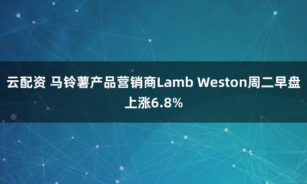 云配资 马铃薯产品营销商Lamb Weston周二早盘上涨6.8%
