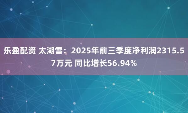 乐盈配资 太湖雪：2025年前三季度净利润2315.57万元 同比增长56.94%
