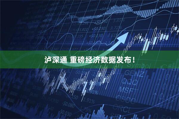 泸深通 重磅经济数据发布！