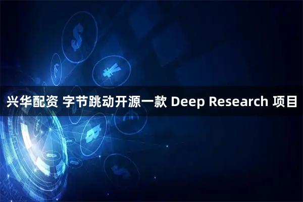 兴华配资 字节跳动开源一款 Deep Research 项目