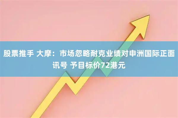 股票推手 大摩：市场忽略耐克业绩对申洲国际正面讯号 予目标价72港元