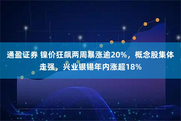 通盈证券 镍价狂飙两周暴涨逾20%，概念股集体走强，兴业银锡年内涨超18%