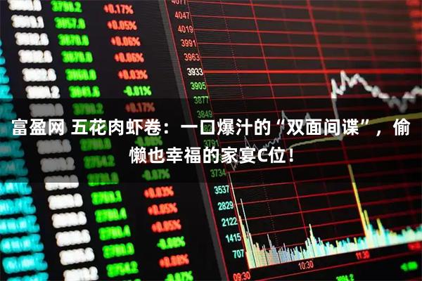 富盈网 五花肉虾卷：一口爆汁的“双面间谍”，偷懒也幸福的家宴C位！