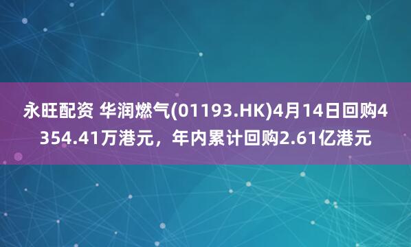 永旺配资 华润燃气(01193.HK)4月14日回购4354.41万港元，年内累计回购2.61亿港元
