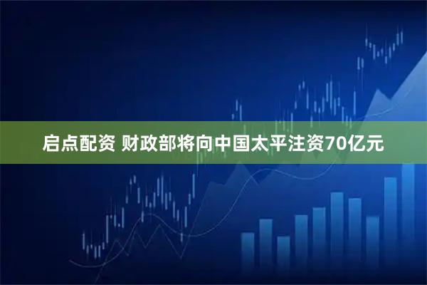 启点配资 财政部将向中国太平注资70亿元